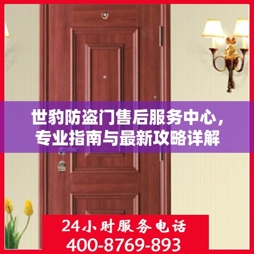 世豹防盗门售后服务中心，专业指南与最新攻略详解
