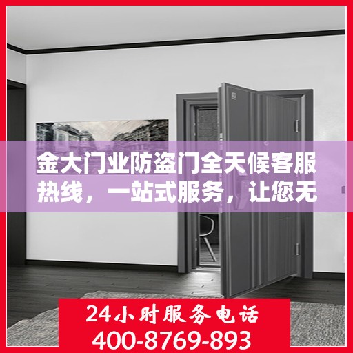金大门业防盗门全天候客服热线，一站式服务，让您无忧选择防盗门