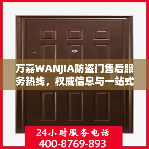 万嘉WANJIA防盗门售后服务热线，权威信息与一站式支持