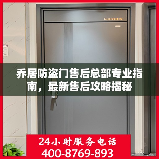 乔居防盗门售后总部专业指南，最新售后攻略揭秘