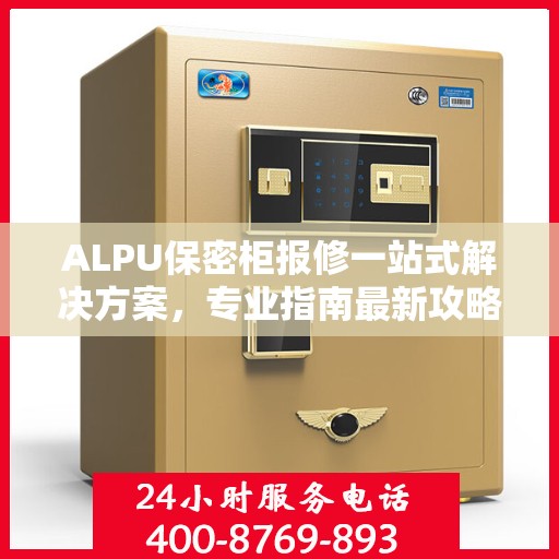 ALPU保密柜报修一站式解决方案，专业指南最新攻略