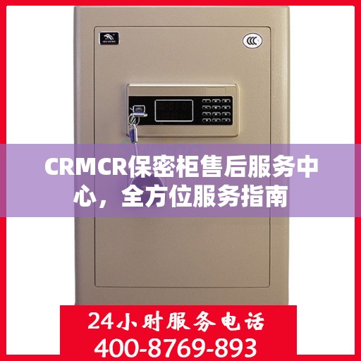CRMCR保密柜售后服务中心，全方位服务指南