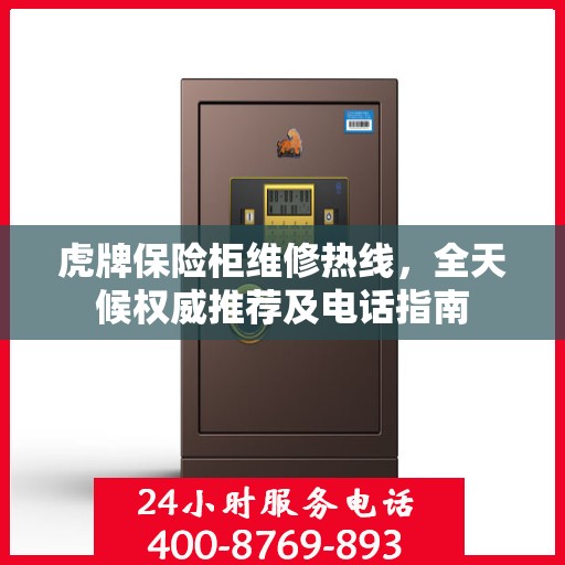 虎牌保险柜维修热线，全天候权威推荐及电话指南