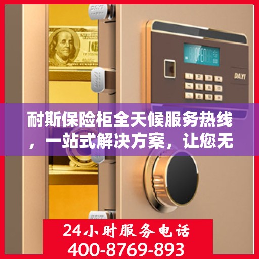耐斯保险柜全天候服务热线，一站式解决方案，让您无忧使用保险柜！