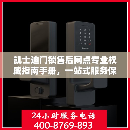 凯士迪门锁售后网点专业权威指南手册，一站式服务保障您的安全锁事无忧