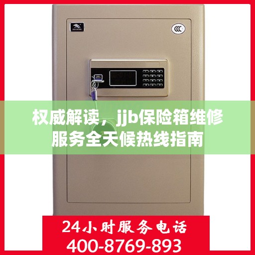 权威解读，jjb保险箱维修服务全天候热线指南