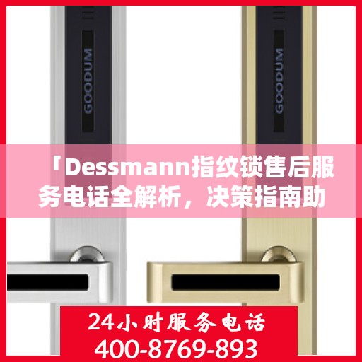 「Dessmann指纹锁售后服务电话全解析，决策指南助你无忧」
