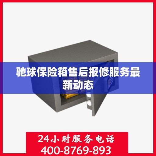 驰球保险箱售后报修服务最新动态