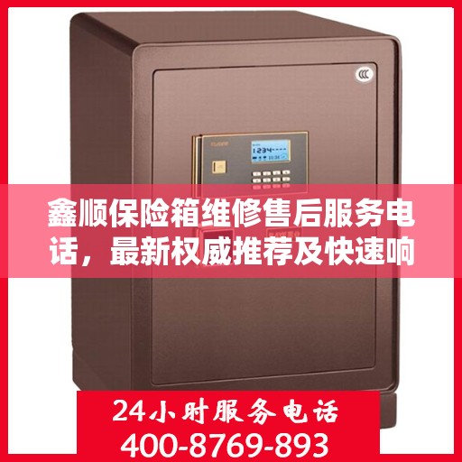 鑫顺保险箱维修售后服务电话，最新权威推荐及快速响应服务指南