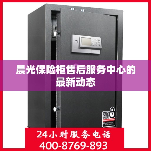 晨光保险柜售后服务中心的最新动态