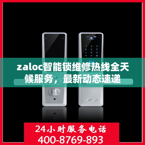 zaloc智能锁维修热线全天候服务，最新动态速递