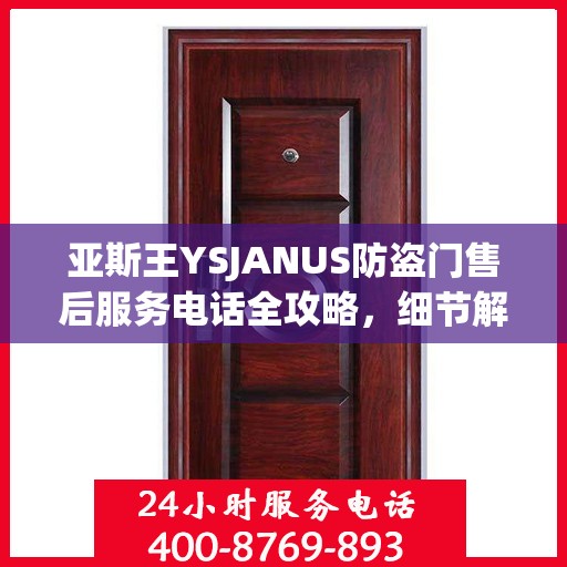 亚斯王YSJANUS防盗门售后服务电话全攻略，细节解读与售后支持一网打尽