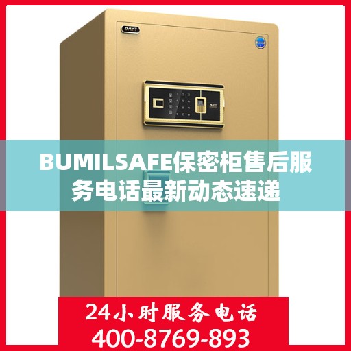 BUMILSAFE保密柜售后服务电话最新动态速递