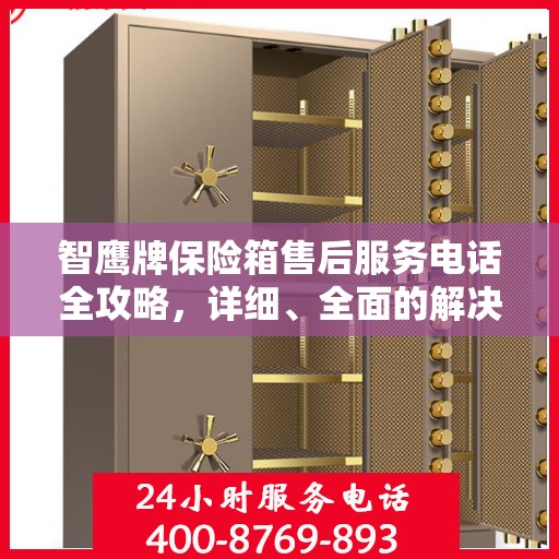 智鹰牌保险箱售后服务电话全攻略，详细、全面的解决方案