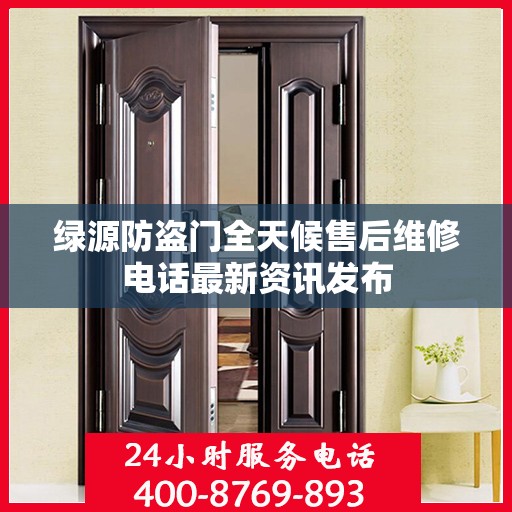 绿源防盗门全天候售后维修电话最新资讯发布