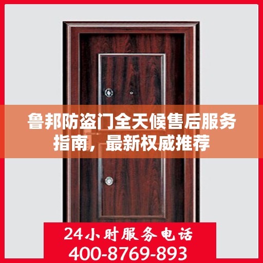 鲁邦防盗门全天候售后服务指南，最新权威推荐