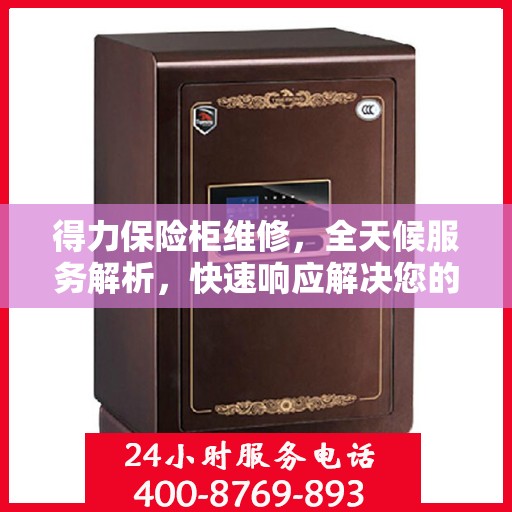 得力保险柜维修，全天候服务解析，快速响应解决您的安全锁事