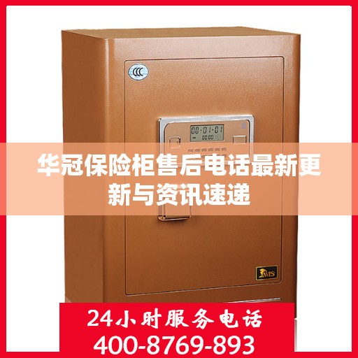 华冠保险柜售后电话最新更新与资讯速递