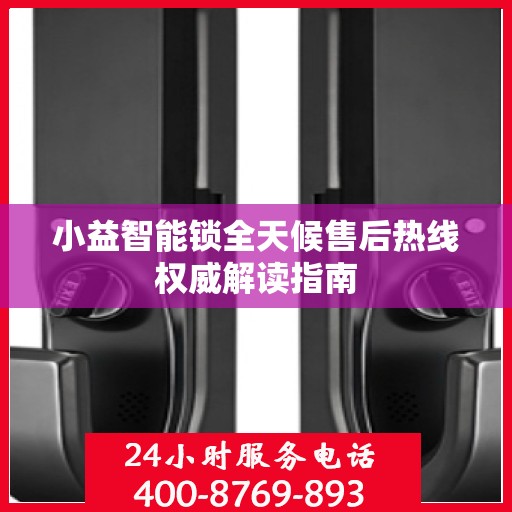 小益智能锁全天候售后热线权威解读指南