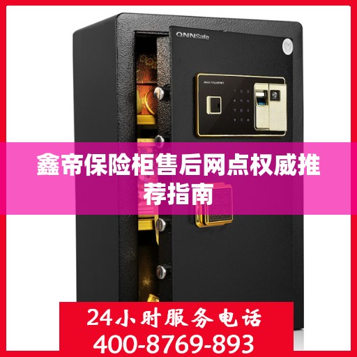 鑫帝保险柜售后网点权威推荐指南