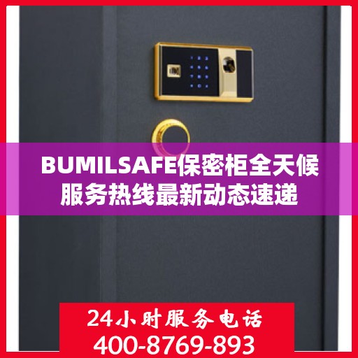 BUMILSAFE保密柜全天候服务热线最新动态速递