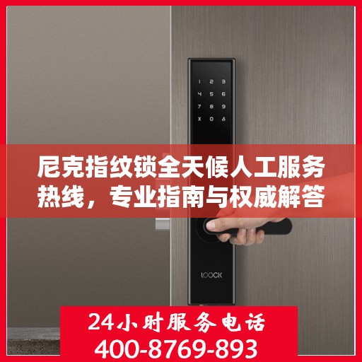 尼克指纹锁全天候人工服务热线，专业指南与权威解答