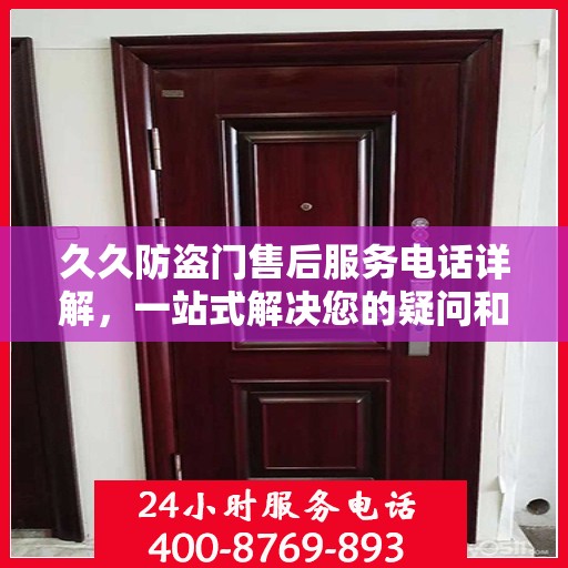 久久防盗门售后服务电话详解，一站式解决您的疑问和需求