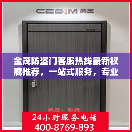 金茂防盗门客服热线最新权威推荐，一站式服务，专业为您解答疑问