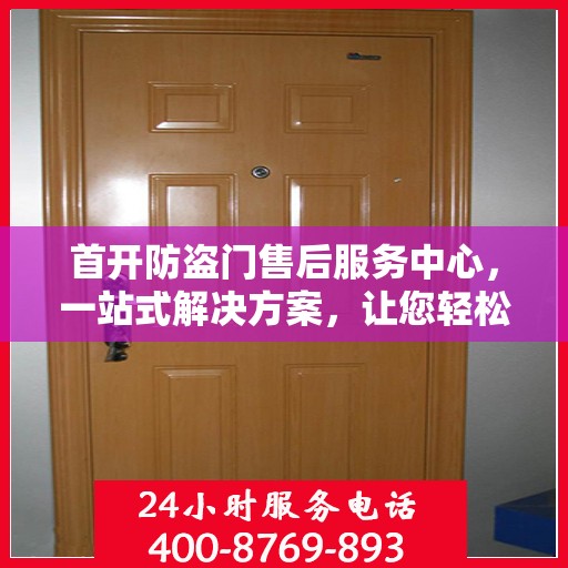 首开防盗门售后服务中心，一站式解决方案，让您轻松无忧！