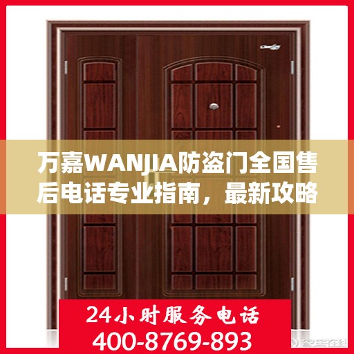 万嘉WANJIA防盗门全国售后电话专业指南，最新攻略与联系方式揭秘