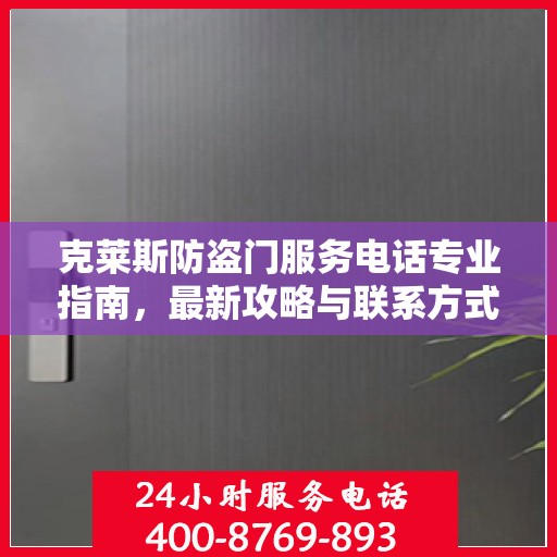 克莱斯防盗门服务电话专业指南，最新攻略与联系方式