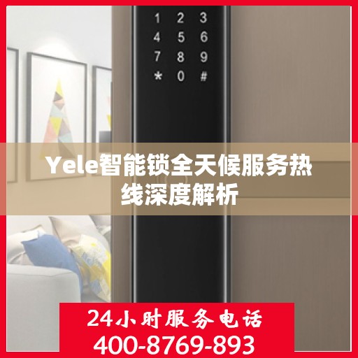 Yele智能锁全天候服务热线深度解析