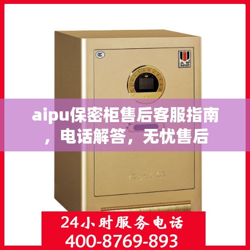 aipu保密柜售后客服指南，电话解答，无忧售后