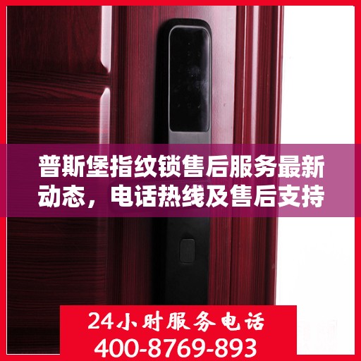 普斯堡指纹锁售后服务最新动态，电话热线及售后支持信息揭秘
