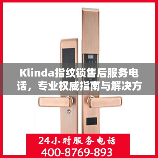 Klinda指纹锁售后服务电话，专业权威指南与解决方案