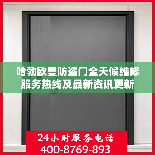 哈勃欧曼防盗门全天候维修服务热线及最新资讯更新