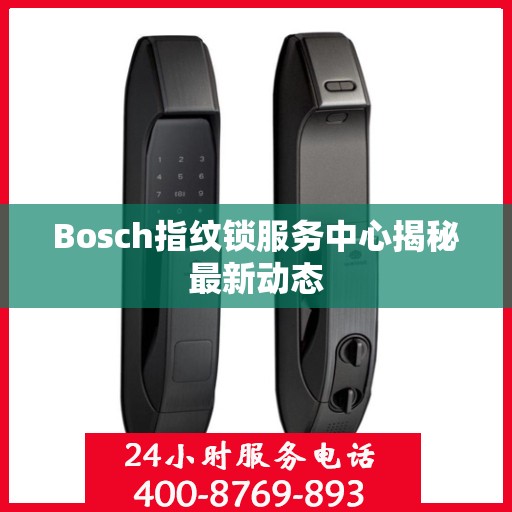 Bosch指纹锁服务中心揭秘最新动态