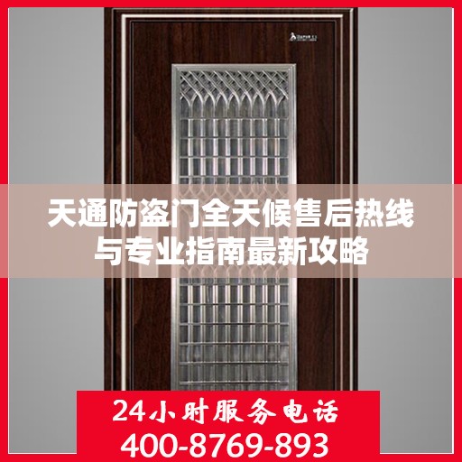 天通防盗门全天候售后热线与专业指南最新攻略