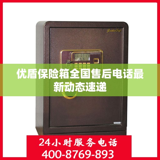 优盾保险箱全国售后电话最新动态速递