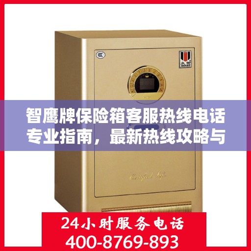 智鹰牌保险箱客服热线电话专业指南，最新热线攻略与联系方式