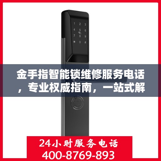 金手指智能锁维修服务电话，专业权威指南，一站式解决锁具问题