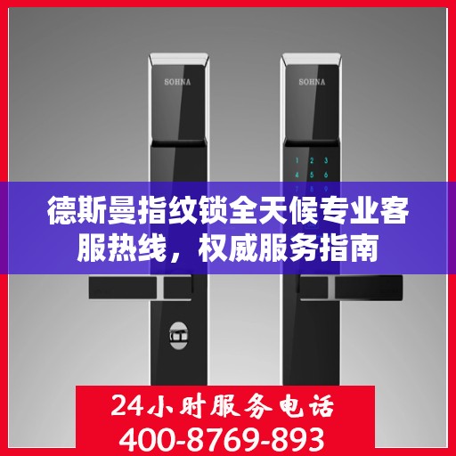 德斯曼指纹锁全天候专业客服热线，权威服务指南