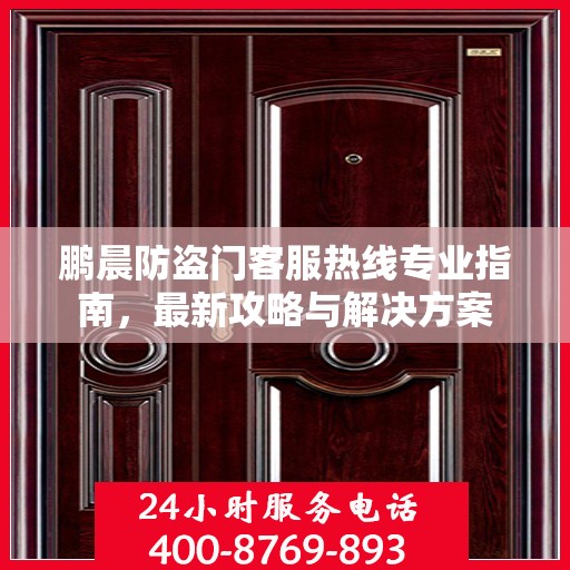 鹏晨防盗门客服热线专业指南，最新攻略与解决方案