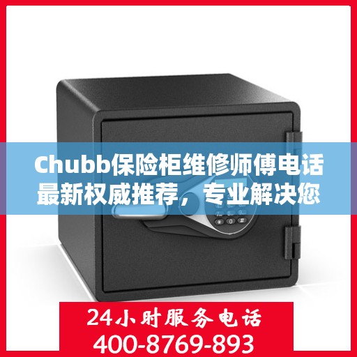 Chubb保险柜维修师傅电话最新权威推荐，专业解决您的保险柜问题