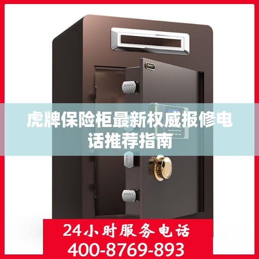 虎牌保险柜最新权威报修电话推荐指南