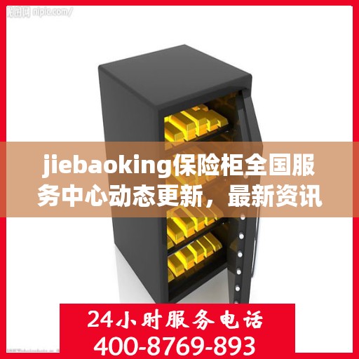 jiebaoking保险柜全国服务中心动态更新，最新资讯一网打尽