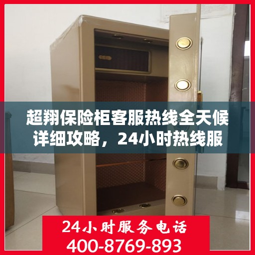 超翔保险柜客服热线全天候详细攻略，24小时热线服务解析