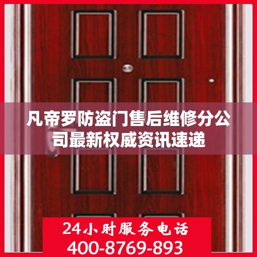 凡帝罗防盗门售后维修分公司最新权威资讯速递