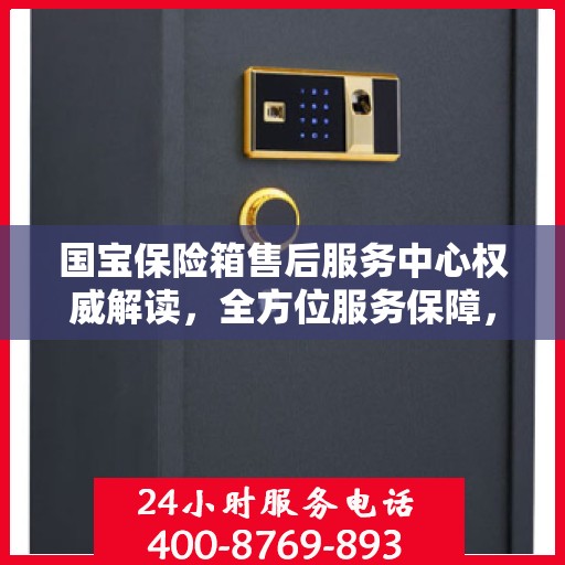 国宝保险箱售后服务中心权威解读，全方位服务保障，让您无忧使用！