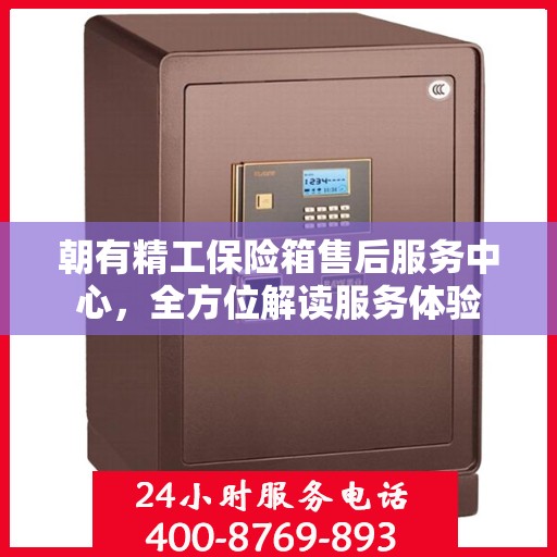 朝有精工保险箱售后服务中心，全方位解读服务体验